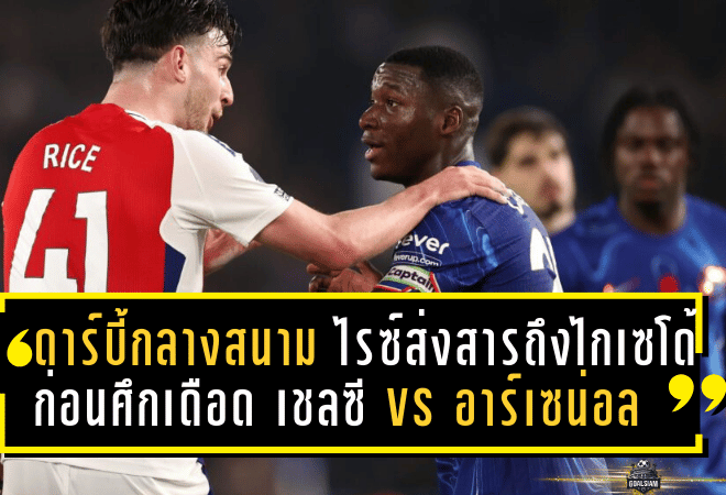 ดาร์บี้กลางสนาม! ไรซ์ส่งสารถึงไกเซโด้ ก่อนศึกเดือด เชลซี vs อาร์เซน่อล