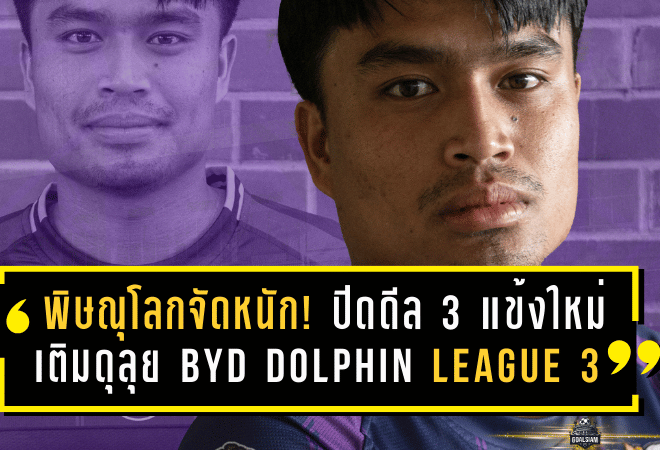 พิษณุโลกจัดหนัก! ปิดดีล 3 แข้งใหม่เติมดุลุย BYD DOLPHIN LEAGUE 3 เลกสอง