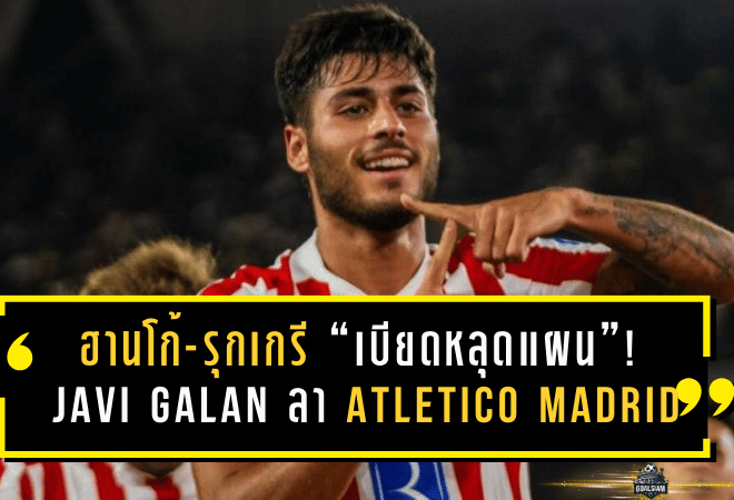 ฮานโก้-รุกเกรี “เบียดหลุดแผน”! Javi Galan โบกมือลา Atletico Madrid จ่อซบ Osasuna เปิดปีใหม่ด้วยดีลสุดคุ้ม