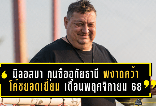 มิลอสมาแล้ว! กุนซืออุทัยธานี ผงาดคว้าโค้ชยอดเยี่ยมไทยลีก เดือนพฤศจิกายน 68