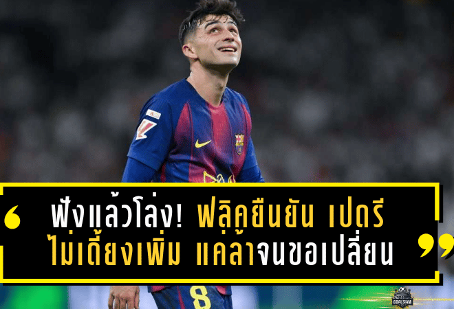 ฟังแล้วโล่ง! ฟลิคยืนยัน เปดรี ไม่เดี้ยงเพิ่ม แค่ล้าจนขอเปลี่ยนเกมบาร์ซ่าทุบตราหมี 3-1