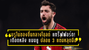 บรูโน่ของขึ้นกลางโอลด์ แทร็ฟฟอร์ด! เดือดจัดหลัง แมนยู ปล่อยสามแต้มหลุดมือ