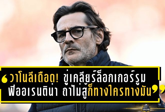 วาโนลีเดือด! ขู่เคลียร์ล็อกเกอร์รูม ฟิออเรนติน่า ถ้าไม่สู้ก็ทางใครทางมัน