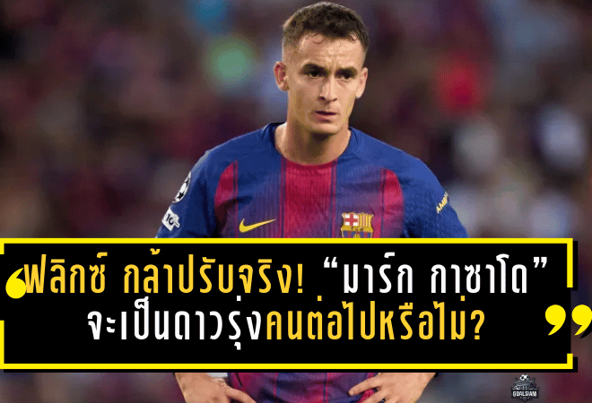Flick กล้าปรับจริง! “มาร์ก กาซาโด” จะเป็นดาวรุ่งบาร์ซ่าคนต่อไปที่ได้เกิดจากการสลับตำแหน่งหรือไม่?