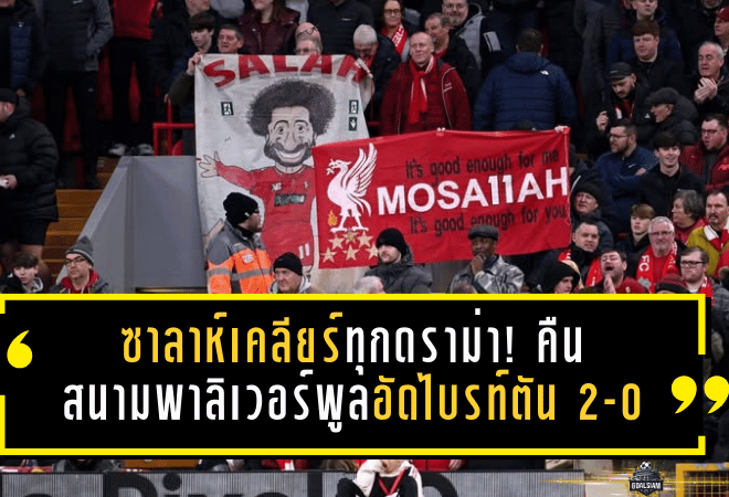 ซาลาห์เคลียร์ทุกดราม่า! คืนสนามพาลิเวอร์พูลอัดไบรท์ตัน 2-0 ก่อนโพสต์สุดอบอุ่นตอบแทนเสียงเพลงทั้งแอนฟิลด์