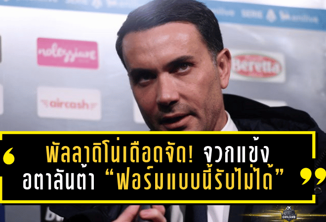 พัลลาดิโน่เดือดจัด! จวกแข้งอตาลันต้า “ฟอร์มแบบนี้รับไม่ได้” หลังพังต่อทีมบ๊วยเวโรน่า