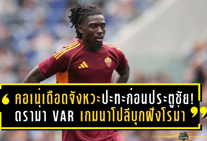 คอเน่เดือดจังหวะปะทะก่อนประตูชัย! ดราม่า VAR เกมนาโปลีบุกฝังโรม่าถึงโอลิมปิโก