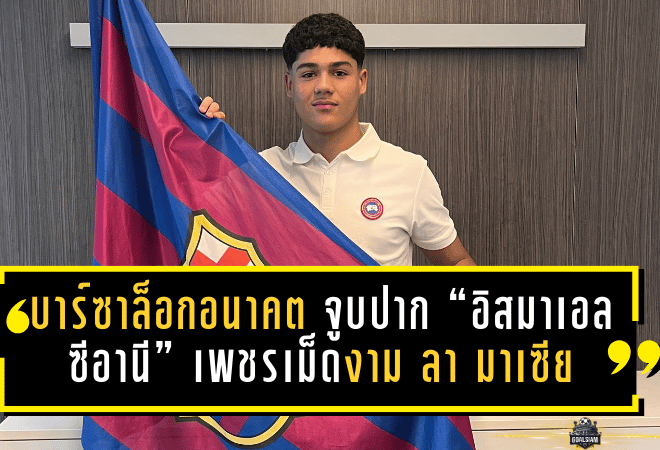 บาร์ซาล็อกอนาคต! จูบปาก “อิสมาเอล ซีอานี” เพชรเม็ดงามลา มาเซีย วัย 16 ปี