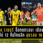 ระยอง–ราชบุรี ช็อกตกรอบ! เมืองไทย คัพ ได้ครบ 12 ทีมไทยลีก ลุยรอบ 16 ทีม เดือดแน่
