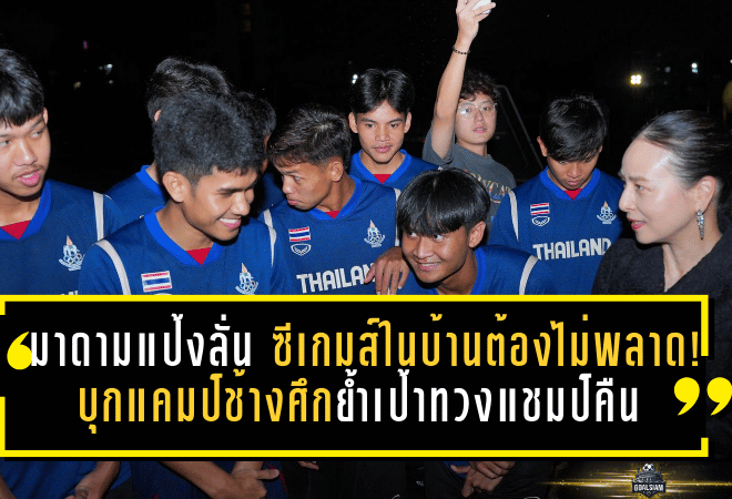 มาดามแป้งลั่น “ซีเกมส์ในบ้านต้องไม่พลาด!” บุกแคมป์ช้างศึกย้ำเป้าทวงแชมป์คืนหลังหายไป 8 ปี