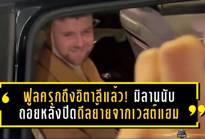 ฟูลครุกถึงอิตาลีแล้ว! มิลานนับถอยหลังปิดดีลย้ายจากเวสต์แฮม—ดีลยืมฟรีจริงหรือไม่? ออปชั่นซื้อขาดอาจเหลือแค่ 5 ล้านยูโร