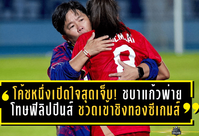 โค้ชหนึ่งเปิดใจสุดเจ็บ! ชบาแก้วพ่ายโทษฟิลิปปินส์ ชวดเข้าชิงทองซีเกมส์ ต้องล่าเหรียญทองแดงให้ได้