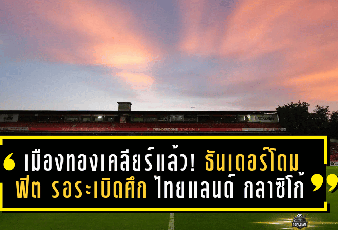 เมืองทองเคลียร์แล้ว! ธันเดอร์โดมฟิตเต็มร้อย รอระเบิดศึก “ไทยแลนด์ กลาซิโก้” ดวลฉลามชล