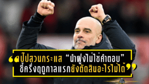 เป๊ปสวนกระแส “นำฝูงไม่ใช่คำตอบ” ชี้ครึ่งฤดูกาลแรกยังตัดสินอะไรไม่ได้