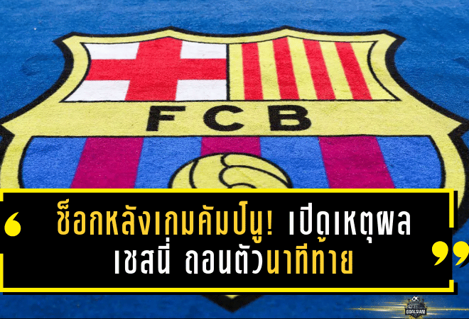 ช็อกหลังเกมคัมป์นู! เปิดเหตุผล เชสนี่ ถอนตัวนาทีท้าย บาร์ซ่าต้องปรับโกลด่วนก่อนดวลโอซาซูน่า