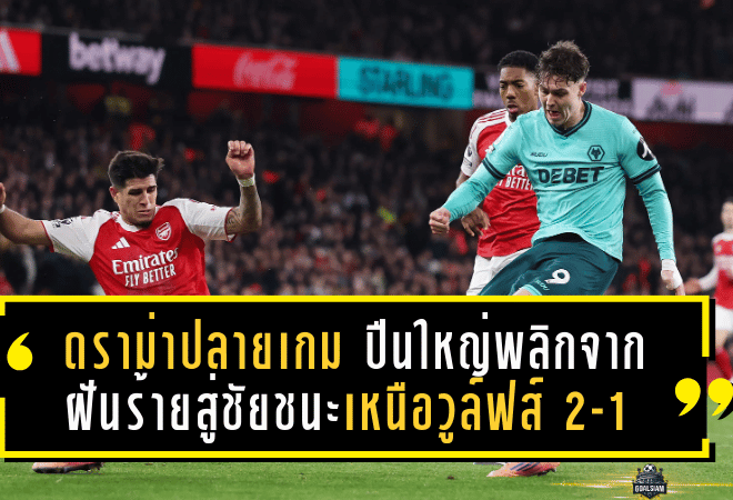 ดราม่าปลายเกม! ปืนใหญ่พลิกจากฝันร้ายสู่ชัยชนะเหนือวูล์ฟส์ 2-1 แฟนถามนี่คือ “ใจและดวงของแชมป์” หรือแค่รอดแบบหวุดหวิด?