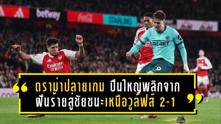ดราม่าปลายเกม! ปืนใหญ่พลิกจากฝันร้ายสู่ชัยชนะเหนือวูล์ฟส์ 2-1 แฟนถามนี่คือ “ใจและดวงของแชมป์” หรือแค่รอดแบบหวุดหวิด?
