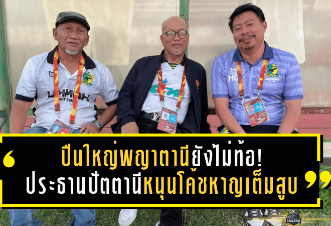 ปืนใหญ่พญาตานียังไม่ท้อ! ประธานปัตตานีหนุนโค้ชหาญเต็มสูบ ลุยยาวภารกิจลุ้นไป T1