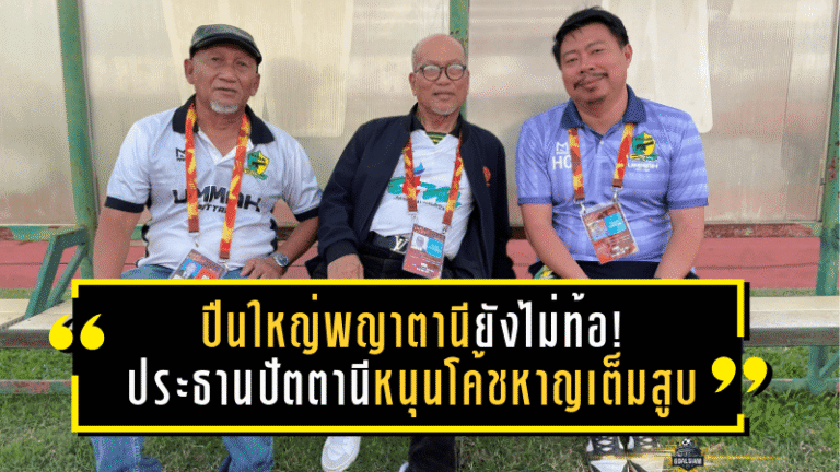 ปืนใหญ่พญาตานียังไม่ท้อ! ประธานปัตตานีหนุนโค้ชหาญเต็มสูบ ลุยยาวภารกิจลุ้นไป T1