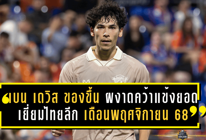 เบน เดวิส ของขึ้น! ผงาดคว้าแข้งยอดเยี่ยมไทยลีก เดือนพฤศจิกายน 68 พาอุทัยธานีบินสูง
