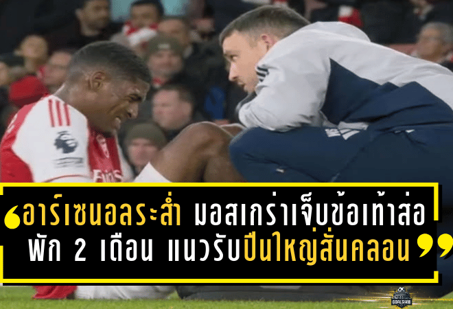 อาร์เซน่อลระส่ำ! มอสเกร่าเจ็บข้อเท้าส่อพัก 2 เดือน แนวรับปืนใหญ่สั่นคลอนลุ้นแชมป์