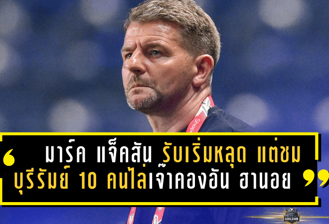 หัวใจแชมป์ยังเต้น! มาร์ค แจ็คสัน รับเริ่มหลุด แต่ชมบุรีรัมย์ 10 คนฮึดไล่เจ๊าคองอัน ฮานอย