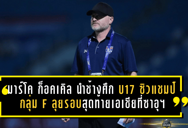 กุนซือเยอรมันหัวใจไทย! มาร์โค ก็อคเคิล นำช้างศึก U17 ซิวแชมป์กลุ่ม F ลุยรอบสุดท้ายเอเชียที่ซาอุฯ