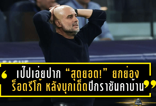 เป๊ปเอ่ยปาก “สุดยอด!” ยกย่องร็อดรีโก้ หลังบุกเด็ดปีกราชันคาบ้านในถ้วยบิ๊กเอียร์