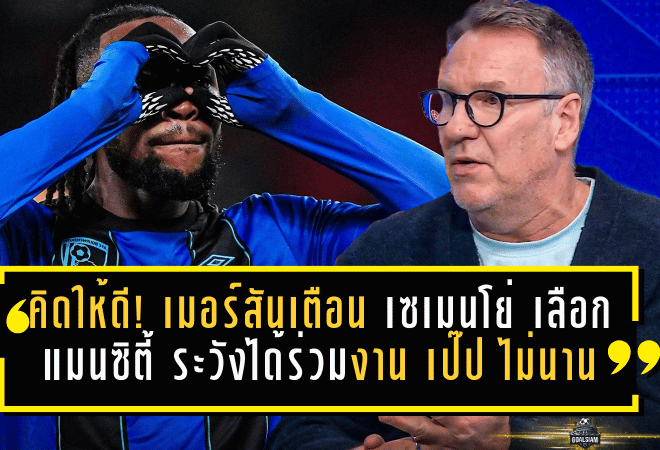 คิดให้ดี! เมอร์สันส่งสัญญาณเตือน เซเมนโย่ เลือก แมนซิตี้ ระวังได้ร่วมงาน เป๊ป กวาร์ดิโอล่า ไม่นาน