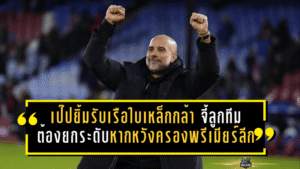 เป๊ปยิ้มเกมรับเรือใบเหล็กกล้า แต่ยังจี้ลูกทีมต้องยกระดับหากหวังครองพรีเมียร์ลีก