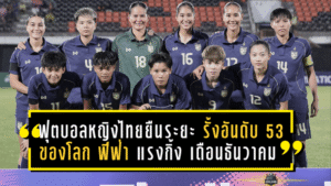 ฟุตบอลหญิงไทยยืนระยะ! รั้งอันดับ 53 ของโลก ฟีฟ่า แรงกิ้ง เดือนธันวาคม 2568 จ่อบู๊ตัดเชือกซีเกมส์