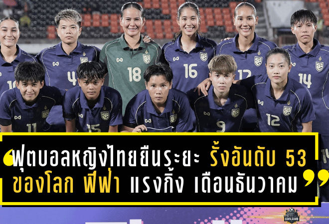 ฟุตบอลหญิงไทยยืนระยะ! รั้งอันดับ 53 ของโลก ฟีฟ่า แรงกิ้ง เดือนธันวาคม 2568 จ่อบู๊ตัดเชือกซีเกมส์