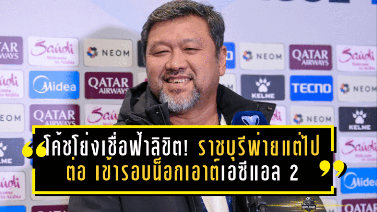 โค้ชโย่งเชื่อฟ้าลิขิต! ราชบุรีพ่ายแต่ไปต่อ เข้ารอบน็อกเอาต์เอซีแอล 2 ครั้งแรกในประวัติศาสตร์