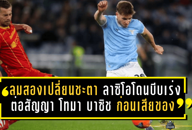 ลมสองเปลี่ยนชะตา! ลาซิโอโดนบีบต้องเร่งต่อสัญญา “โทมา บาซิช” ก่อนเสียของฟรี