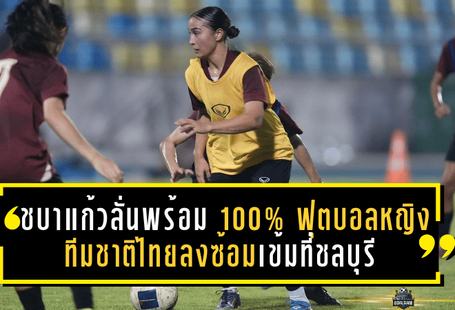 ชบาแก้วลั่นพร้อม 100%! ฟุตบอลหญิงทีมชาติไทยลงซ้อมเข้มที่ชลบุรี ลุยล่าเหรียญทองซีเกมส์ครั้งที่ 33
