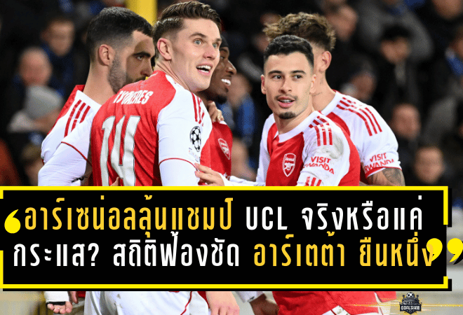 อาร์เซน่อลลุ้นแชมป์ UCL จริงหรือแค่กระแส? สถิติฟ้องชัด อาร์เตต้า ยืนหนึ่งคุมทีมถ้วยหูใหญ่