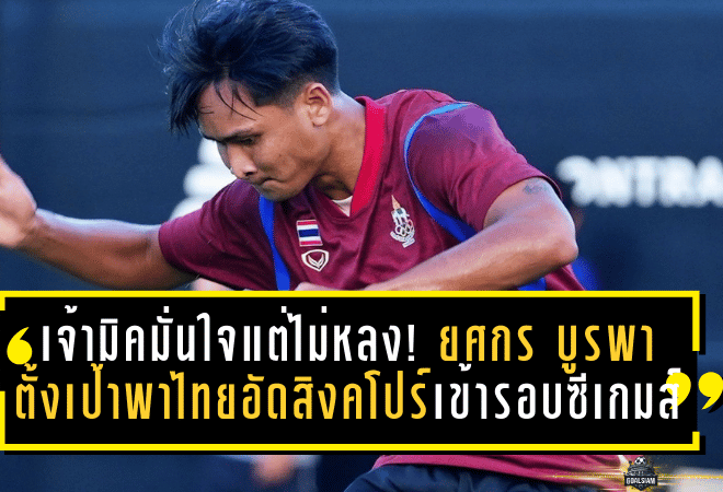 เจ้ามิคมั่นใจแต่ไม่หลง! ยศกร บูรพา ตั้งเป้าพาไทยอัดสิงคโปร์ ล็อกตั๋วเข้ารอบซีเกมส์