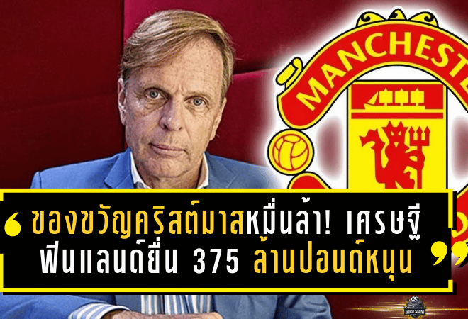 ของขวัญคริสต์มาสหมื่นล้าน! เศรษฐีฟินแลนด์ยื่น 375 ล้านปอนด์หนุนแมนยู หวังปั้น “ผีแดง” กลับเป็นเบอร์หนึ่งยุโรป