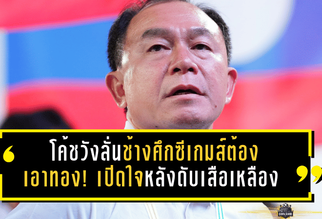 โค้ชวังลั่นช้างศึกซีเกมส์ต้องเอาทอง! เปิดใจหลังดับเสือเหลือง ทะลุชิงเวียดนามที่ราชมังฯ