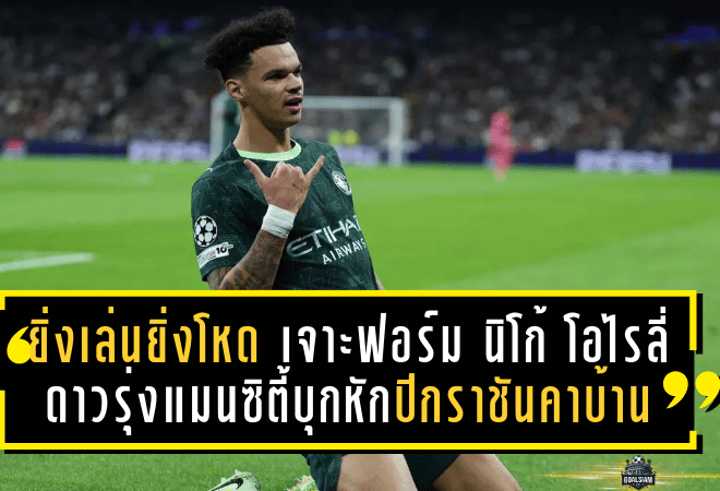 ยิ่งเล่นยิ่งโหด! เจาะฟอร์ม นิโก้ โอไรลี่ ดาวรุ่งแมนซิตี้บุกหักปีกราชันคาบ้านศึก ยูฟ่า แชมเปี้ยนส์ลีก