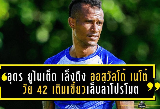 อุดร ยูไนเต็ด เล็งดึง ออสวัลโด้ เนโต้ วัย 42 เติมเขี้ยวเล็บล่าโปรโมต