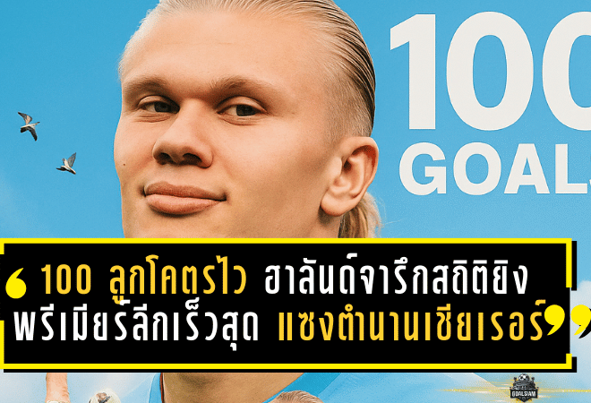ทะลุ 100 ลูกโคตรไว! ฮาลันด์จารึกสถิติยิงพรีเมียร์ลีกเร็วสุด แซงตำนานเชียเรอร์