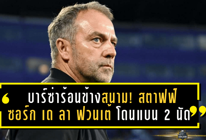 บาร์ซ่าร้อนข้างสนาม! สตาฟฟ์ “ซอร์ก–เด ลา ฟวนเต้” โดนแบน 2 นัด เขย่าม้านั่งสำรองยักษ์แห่งกาตาลัน