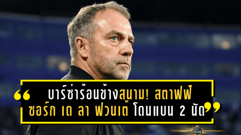บาร์ซ่าร้อนข้างสนาม! สตาฟฟ์ “ซอร์ก–เด ลา ฟวนเต้” โดนแบน 2 นัด เขย่าม้านั่งสำรองยักษ์แห่งกาตาลัน