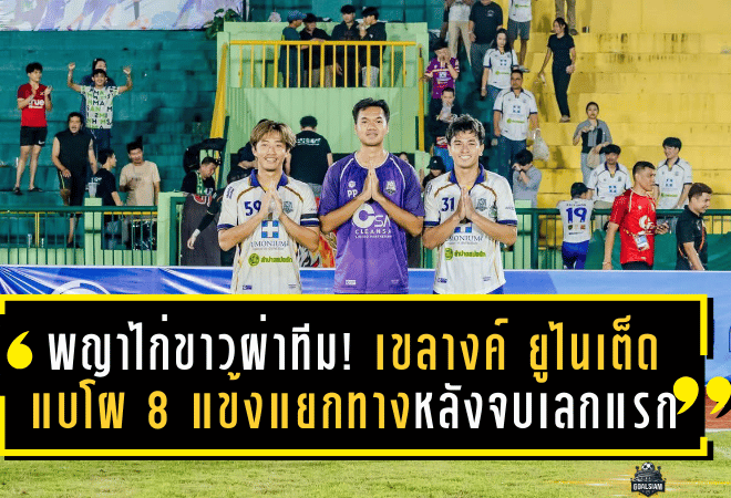 พญาไก่ขาวผ่าทีม! เขลางค์ ยูไนเต็ด แบโผ 8 แข้งแยกทางหลังจบเลกแรก