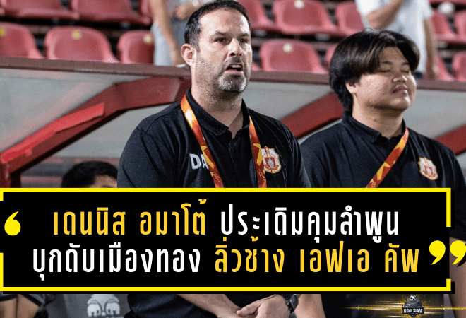 ราชันโคขาวเปิดตัวโหด! เดนนิส อมาโต้ ประเดิมคุมลำพูนบุกดับเมืองทอง 1-0 ลิ่วช้าง เอฟเอ คัพ