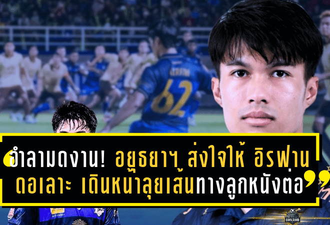 อำลามดงานแดนกลาง! อยุธยา ยูไนเต็ด ส่งใจให้ อิรฟาน ดอเลาะ เดินหน้าลุยเส้นทางลูกหนังต่อไป