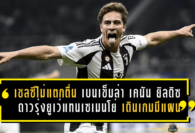 เชลซีไม่แตกตื่น! เบนเข็มล่า “เคนัน ยิลดิซ” ดาวรุ่งยูเว่แทนเซเมนโย่ เดินเกมแบบมีแผนยุคมาเรสก้า