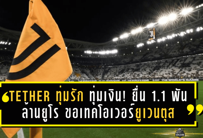 Tether ทุ่มรัก-ทุ่มเงิน! ยื่น 1.1 พันล้านยูโร ขอเทคโอเวอร์ยูเวนตุสจากตระกูลอักเนลลี่