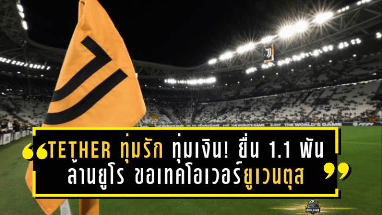 Tether ทุ่มรัก-ทุ่มเงิน! ยื่น 1.1 พันล้านยูโร ขอเทคโอเวอร์ยูเวนตุสจากตระกูลอักเนลลี่